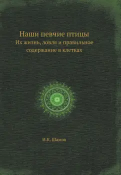 И. Шамов: Наши певчие птицы. Их жизнь, ловля и правильное содержание в клетках