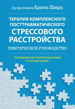 Ариэль Шварц: Терапия комплексного посттравматического стрессового расстройства. Практическое руководство