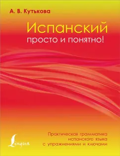 Анастасия Кутькова: Испанский просто и понятно! Практическая грамматика испанского языка с упражнениями и ключами