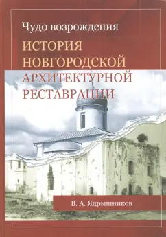 В. Ядрышников: Чудо возрождения. История новгородской архитектурной реставрации