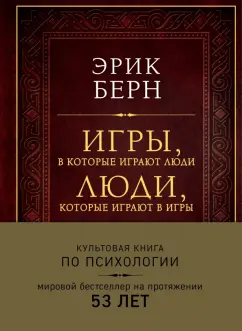 Эрик Берн: Игры, в которые играют люди. Люди, которые играют в игры