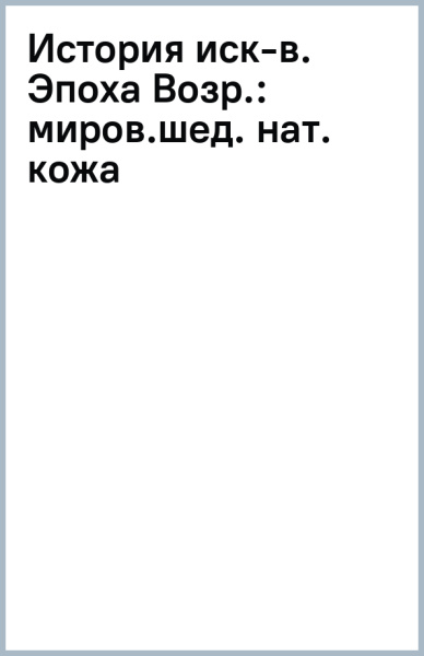 миров.шед. (нат. кожа): История иск-в. Эпоха Возр.