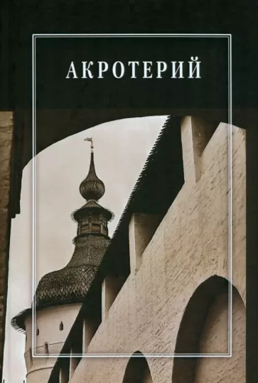 Белоусов, Городилин, Григорьева: Акротерий. Проблемы истории, искусствоведения, архитектуры и реставрации. Сборник статей