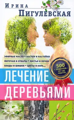 Ирина Пигулевская: Лечение деревьями. 500 рецептов от 100 недугов