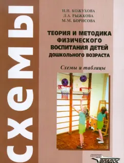 Кожухова, Борисова, Рыжкова: Теория и методика физического воспитания детей дошкольного возраста:  Схемы и таблицы