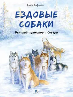 Савва Сафонов: Ездовые собаки. Великий транспорт Севера