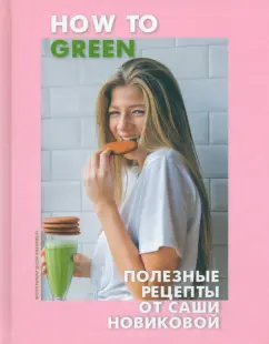 Александра Новикова: How to Green. Полезные рецепты от Саши Новиковой