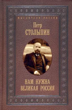 Петр Столыпин: Нам нужна великая Россия. Избранные статьи и речи