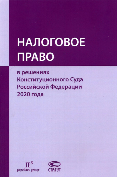 Пепеляев, Сасов, Нефедьева: Налоговое право в решениях Конституционного Суда Российской Федерации 2020 года