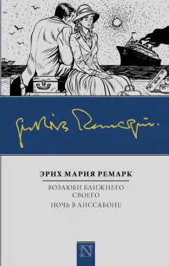 Эрих Ремарк: Возлюби ближнего своего. Ночь в Лиссабоне
