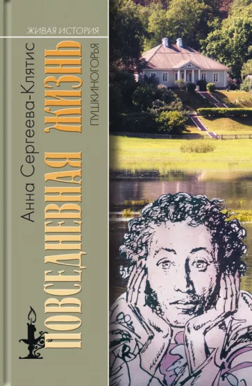 Анна Сергеева-Клятис: Повседневная жизнь Пушкиногорья. Сельцо Михайловское и его обитатели. От Александра Сергеевича