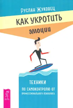 Руслан Жуковец: Как укротить эмоции. Техники по самоконтролю от профессионального психолога