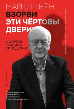 Майкл Кейн: Взорви эти чертовы двери! И другие правила киноделов