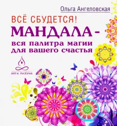 Ольга Ангеловская: Все сбудется! Мандала - вся палитра магии для вашего счастья