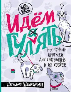 Татьяна Шаманова: Идем ГУЛаЯТЬ. Нескучные прогулки для питомцев и их хозяев
