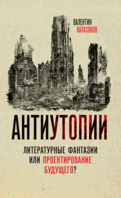 Валентин Катасонов: Антиутопии. Литературные фантазии или проектирование будущего?