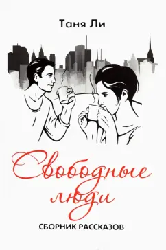 Таня Ли: Свободные люди. Сборник рассказов