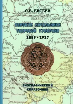 Сергей Евсеев: Земские начальники Тверской губернии 1889-1917 гг. Биографический справочник