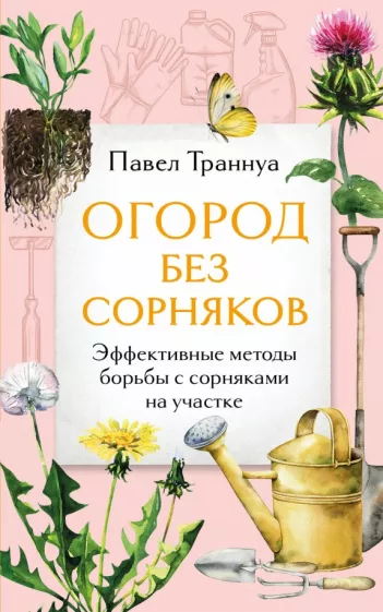 Павел Траннуа: Огород без сорняков. Эффективные методы борьбы с сорняками на участке