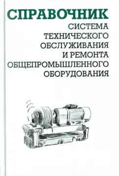 Александр Ящура: Система технического обслуживания и ремонта общепромышленного оборудования. Справочник