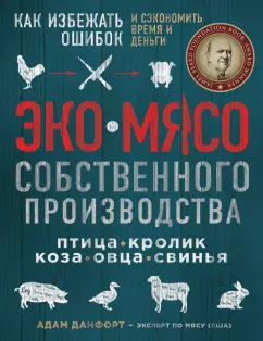 Адам Данфорт: ЭКОМЯСО собственного производства. Как избежать ошибок и сэкономить время и деньги. Птица, кролик
