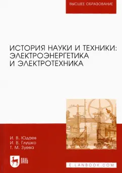 Юдаев, Глушко, Зуева: История науки и техники. Электроэнергетика и электротехника. Учебное пособие