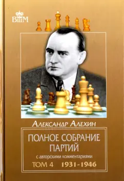 Александр Алехин: Полное собрание партий с авторскими комментариями. Том 4. 1931-1946