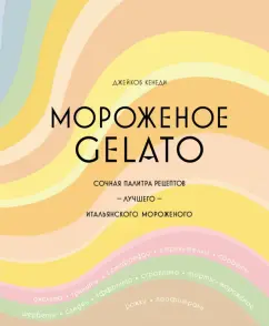 Джейкоб Кенеди: Мороженое Gelato. Сочная палитра рецептов лучшего итальянского мороженого