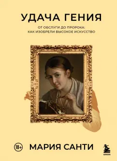 Мария Санти: Удача гения. От обслуги до пророка. Как изобрели высокое искусство