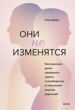Нина Браун: Они не изменятся. Как взрослым детям преодолеть травмы и освободиться от токсичного влияния