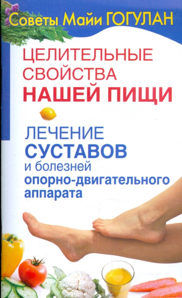 Майя Гогулан: Целительные свойства нашей пищи. Лечение суставов и болезней опорно-двигательного аппарата