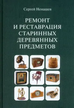Сергей Ненашев: Ремонт и реставрация старинных деревянных предметов. Сделай сам