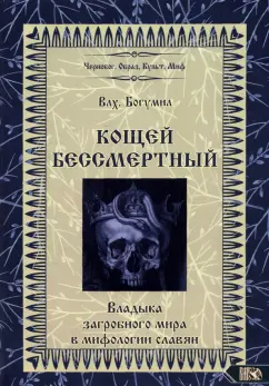 Богумил Влх.: Кощей Бессмертный. Владыка загробного мира в мифологии славян