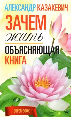 Александр Казакевич: Зачем жить. Объясняющая книга
