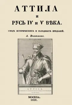 Александр Вельтман: Аттила и Русь IV и V века. Свод исторических и народных преданий