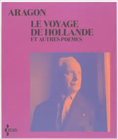 Louis Aragon: Le Voyage de Hollande. Et autres poemes
