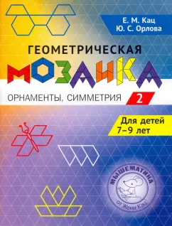 Кац, Орлова: Геометрическая мозаика. Часть 2. Орнаменты, симметрия. Задания для детей 7-9 лет