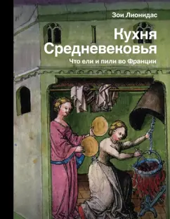 Зои Лионидас: Кухня Средневековья. Что ели и пили во Франции