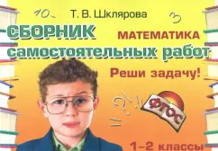Татьяна Шклярова: Математика. 1-2 классы. Сборник самостоятельных работ "Реши задачу!" ФГОС