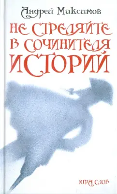 Андрей Максимов: Не стреляйте в Сочинителя Историй!