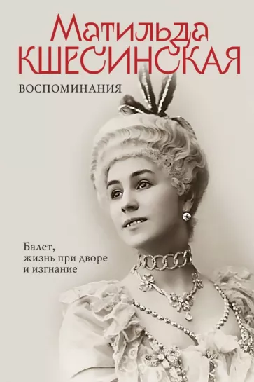 Матильда Кшесинская: Воспоминания. Балет, жизнь при дворе и изгнание