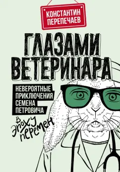 Константин Перепечаев: Глазами ветеринара. Невероятные приключения Семена Петровича в эпоху перемен