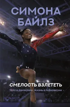 Байлз, Берфорд: Симона Байлз. Смелость взлететь. Тело в движении, жизнь в равновесии