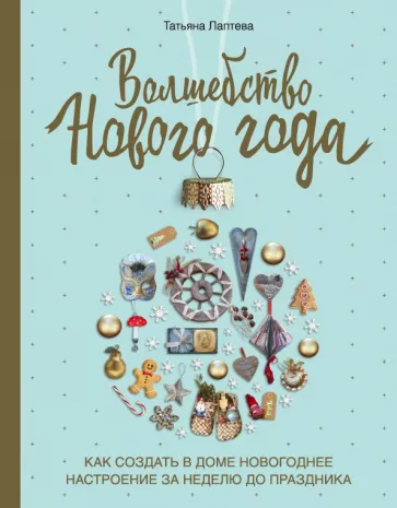 Татьяна Лаптева: Волшебство Нового года. Как создать в доме новогоднее настроение за неделю до праздника