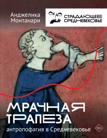 Анджелика Монтанари: Мрачная трапеза. Антропофагия в Средневековье