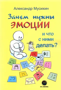 Александр Мусихин: Зачем нужны эмоции и что с ними делать? Как сделать эмоции и чувства своими друзьями