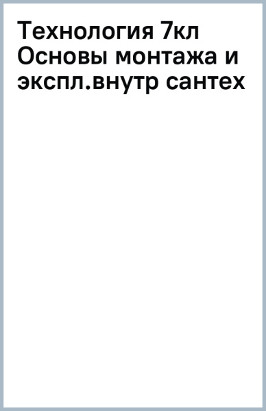 Технология. 7 класс. Основы монтажа и эксплуатация внутренних сантехнических уст. Адаптированные пр.
