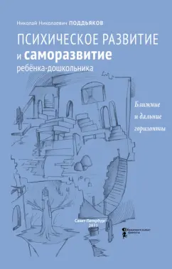 Николай Поддьяков: Психическое развитие и саморазвитие ребёнка-дошкольника. Ближние и дальние горизонты
