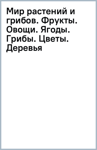 Мир растений и грибов. Фрукты. Овощи. Ягоды. Грибы. Цветы. Деревья