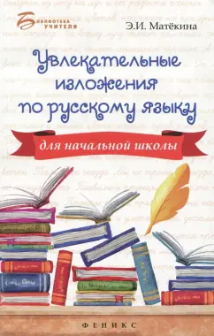 Эмма Матекина: Увлекательные изложения по русскому языку для начальной школы